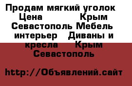 Продам мягкий уголок. › Цена ­ 8 000 - Крым, Севастополь Мебель, интерьер » Диваны и кресла   . Крым,Севастополь